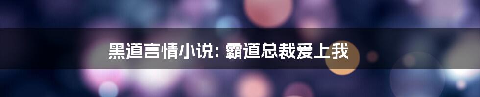 黑道言情小说: 霸道总裁爱上我