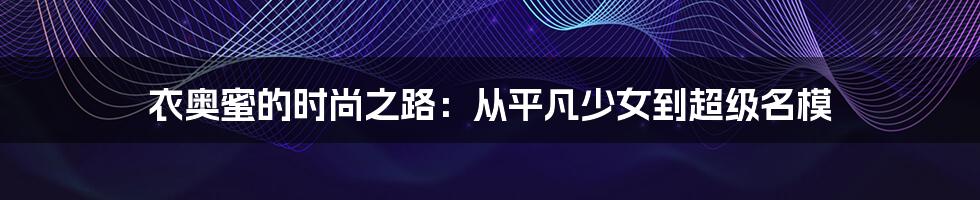 衣奥蜜的时尚之路：从平凡少女到超级名模