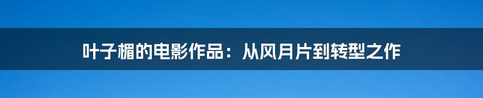 叶子楣的电影作品:从风月片到转型之作