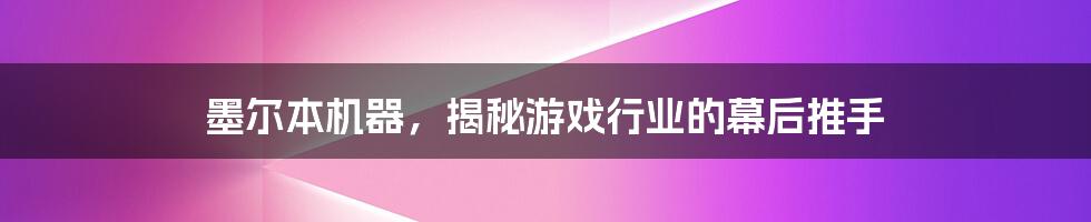墨尔本机器,揭秘游戏行业的幕后推手