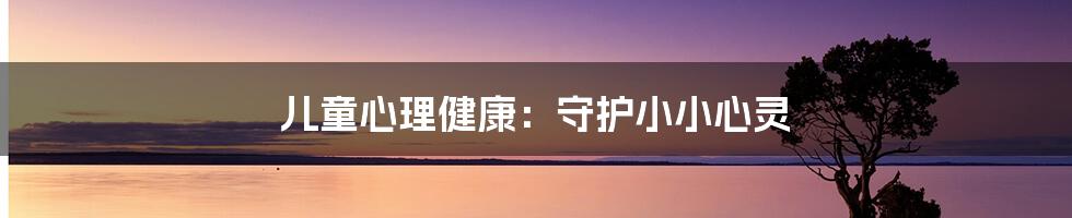 儿童心理健康:守护小小心灵