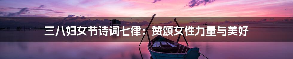 三八妇女节诗词七律：赞颂女性力量与美好