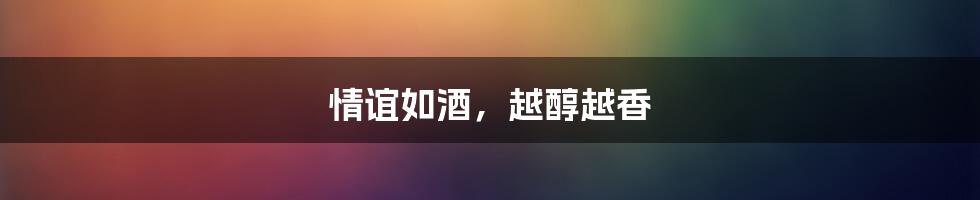 情谊如酒,越醇越香