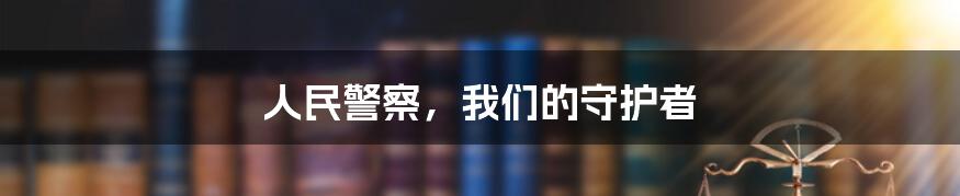人民警察,我们的守护者