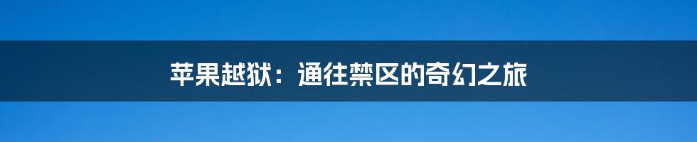 苹果越狱:通往禁区的奇幻之旅