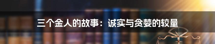 三个金人的故事:诚实与贪婪的较量
