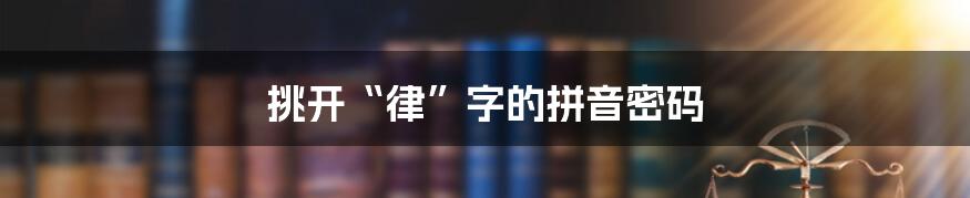 挑开“律”字的拼音密码