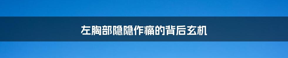 左胸部隐隐作痛的背后玄机