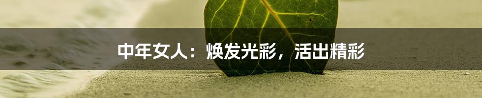 中年女人:焕发光彩,活出精彩