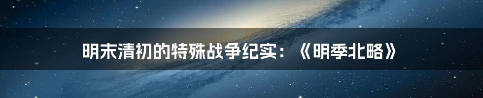 明末清初的特殊战争纪实:《明季北略》