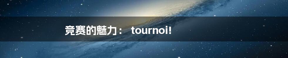 竞赛的魅力： tournoi!