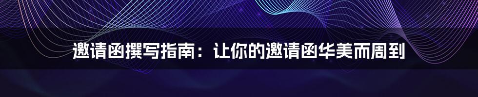 邀请函撰写指南:让你的邀请函华美而周到