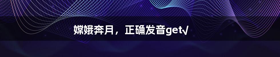 嫦娥奔月,正确发音get√