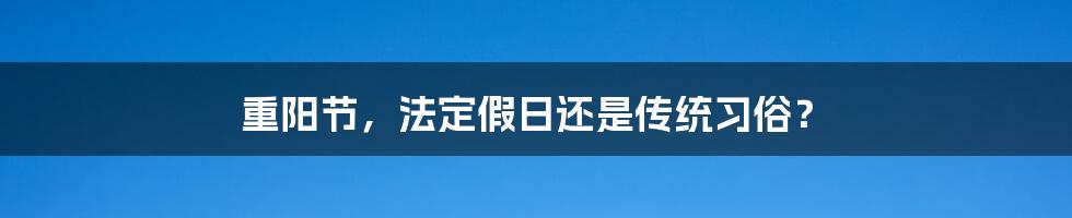 重阳节，法定假日还是传统习俗？