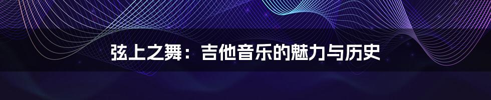 弦上之舞:吉他音乐的魅力与历史