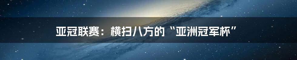 亚冠联赛:横扫八方的“亚洲冠军杯”
