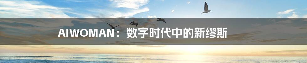AIWOMAN:数字时代中的新缪斯