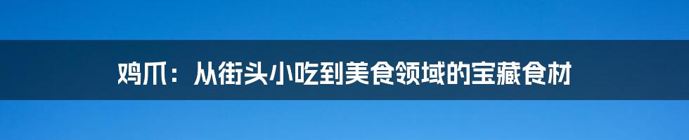 鸡爪:从街头小吃到美食领域的宝藏食材