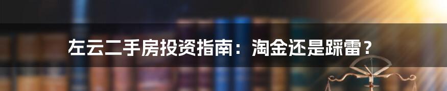 左云二手房投资指南:淘金还是踩雷?