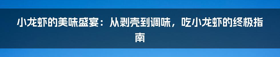 小龙虾的美味盛宴:从剥壳到调味,吃小龙虾的终极指南