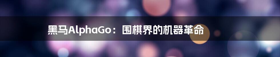 黑马AlphaGo：围棋界的机器革命