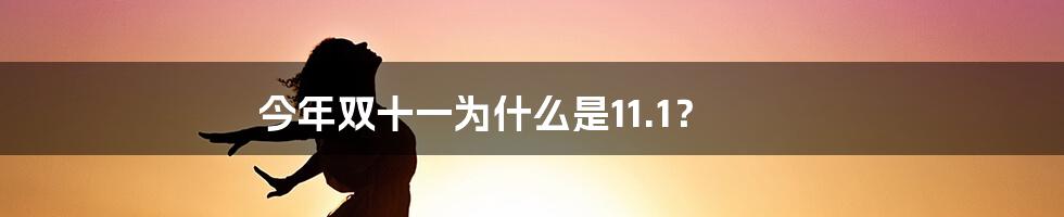 今年双十一为什么是11.1?