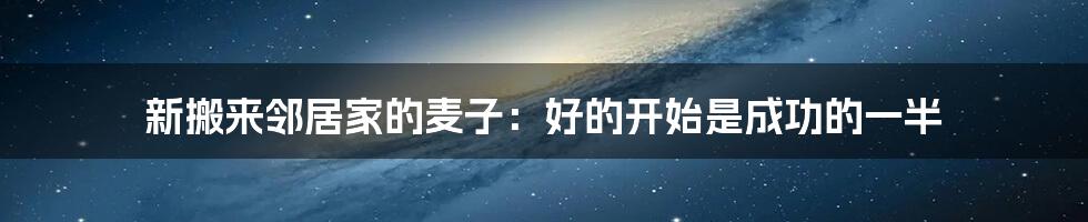 新搬来邻居家的麦子:好的开始是成功的一半