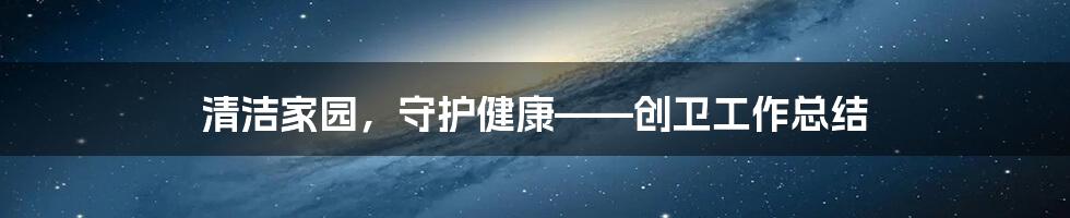 清洁家园,守护健康——创卫工作总结