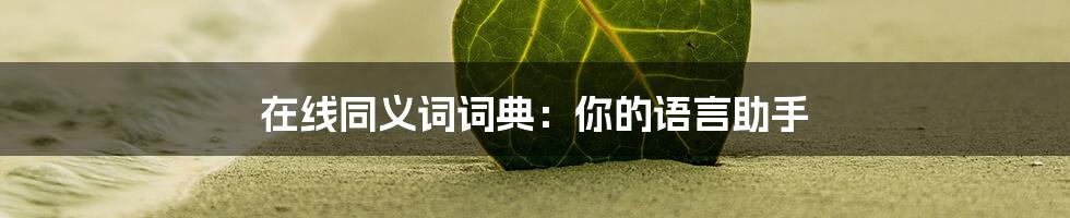 在线同义词词典：你的语言助手