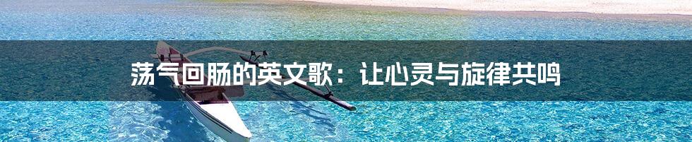 荡气回肠的英文歌：让心灵与旋律共鸣