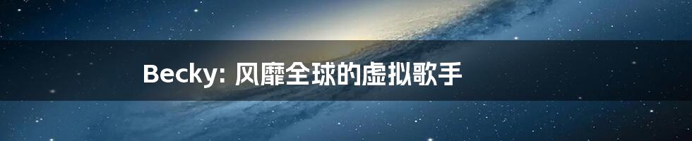 Becky: 风靡全球的虚拟歌手
