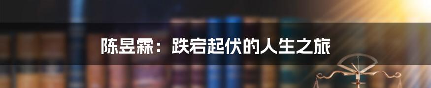 陈昱霖：跌宕起伏的人生之旅
