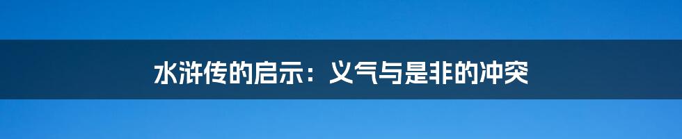 水浒传的启示:义气与是非的冲突