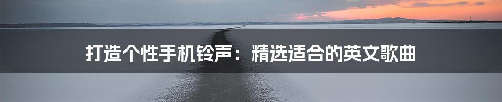 打造个性手机铃声：精选适合的英文歌曲