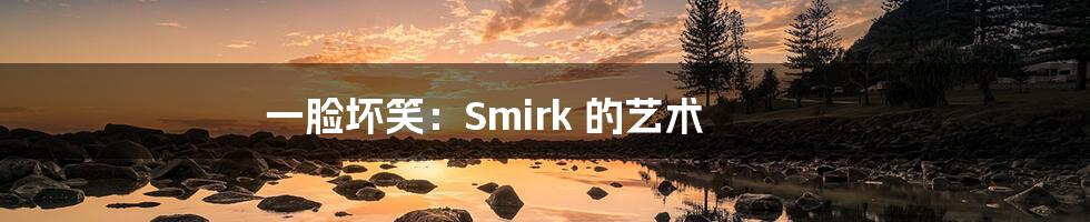 一脸坏笑:Smirk 的艺术