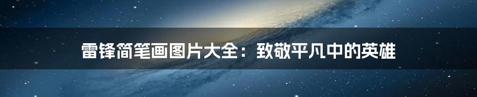 雷锋简笔画图片大全：致敬平凡中的英雄