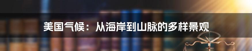 美国气候:从海岸到山脉的多样景观