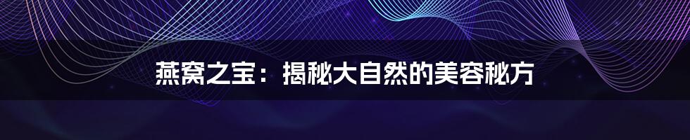 燕窝之宝:揭秘大自然的美容秘方