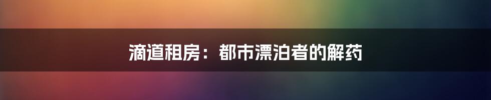 滴道租房:都市漂泊者的解药