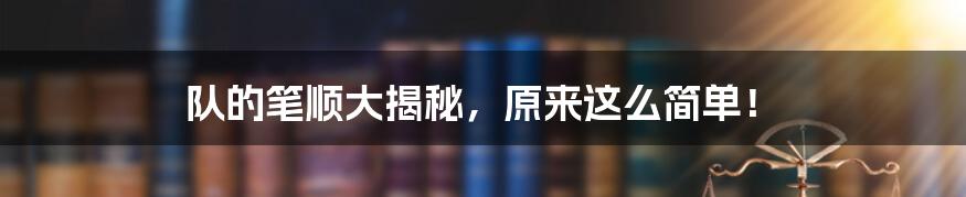 队的笔顺大揭秘，原来这么简单！