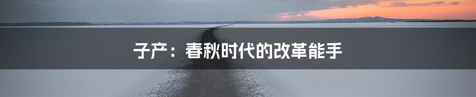 子产:春秋时代的改革能手