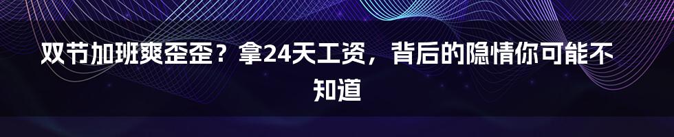 双节加班爽歪歪？拿24天工资，背后的隐情你可能不知道