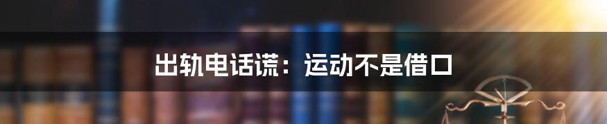 出轨电话谎：运动不是借口