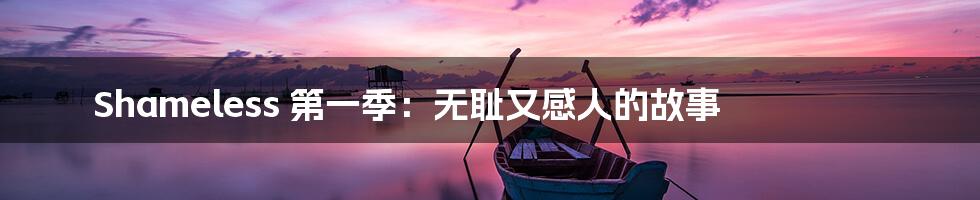 Shameless 第一季：无耻又感人的故事