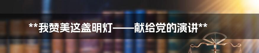 **我赞美这盏明灯——献给党的演讲**