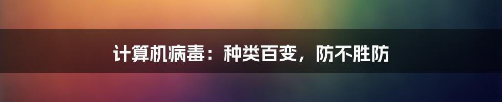 计算机病毒:种类百变,防不胜防