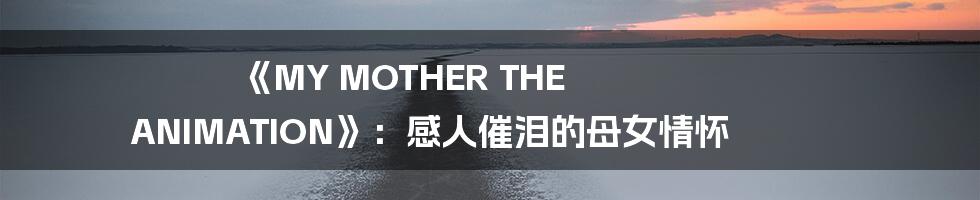 《MY MOTHER THE ANIMATION》:感人催泪的母女情怀