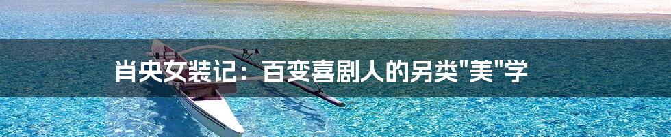 肖央女装记:百变喜剧人的另类"美"学