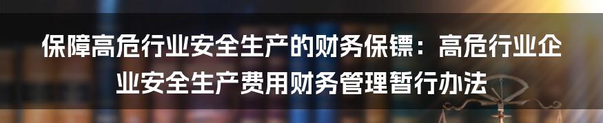 保障高危行业安全生产的财务保镖:高危行业企业安全生产费用财务管理暂行办法