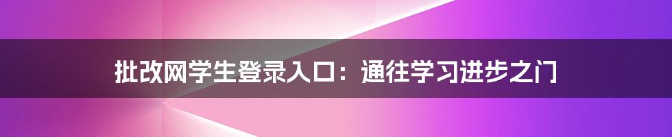 批改网学生登录入口：通往学习进步之门